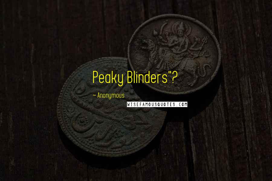 Anonymous Quotes: Peaky Blinders"?