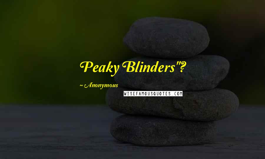 Anonymous Quotes: Peaky Blinders"?