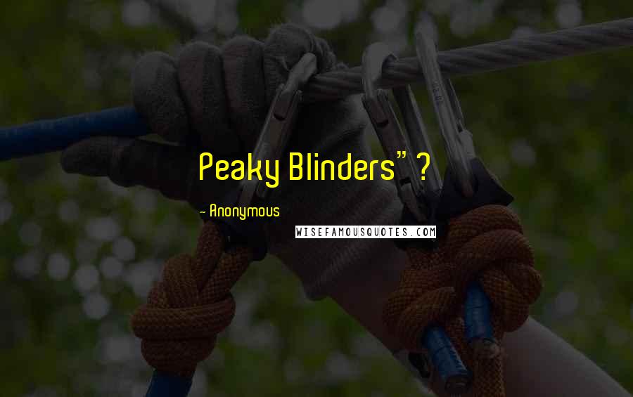 Anonymous Quotes: Peaky Blinders"?