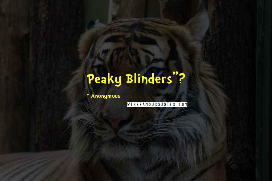 Anonymous Quotes: Peaky Blinders"?