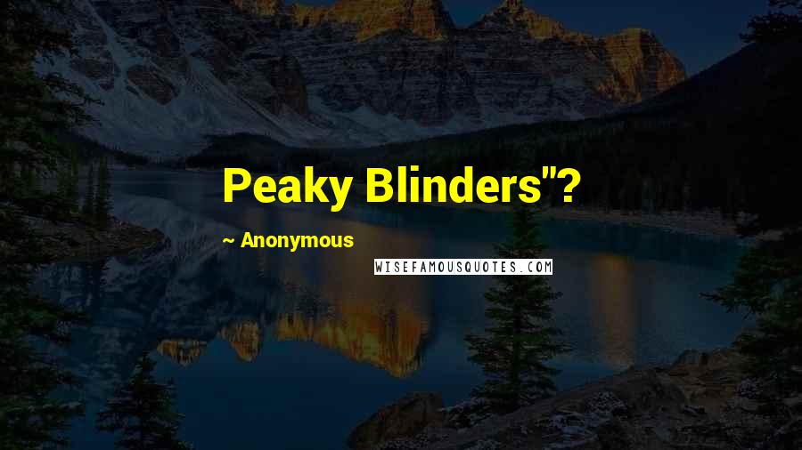 Anonymous Quotes: Peaky Blinders"?