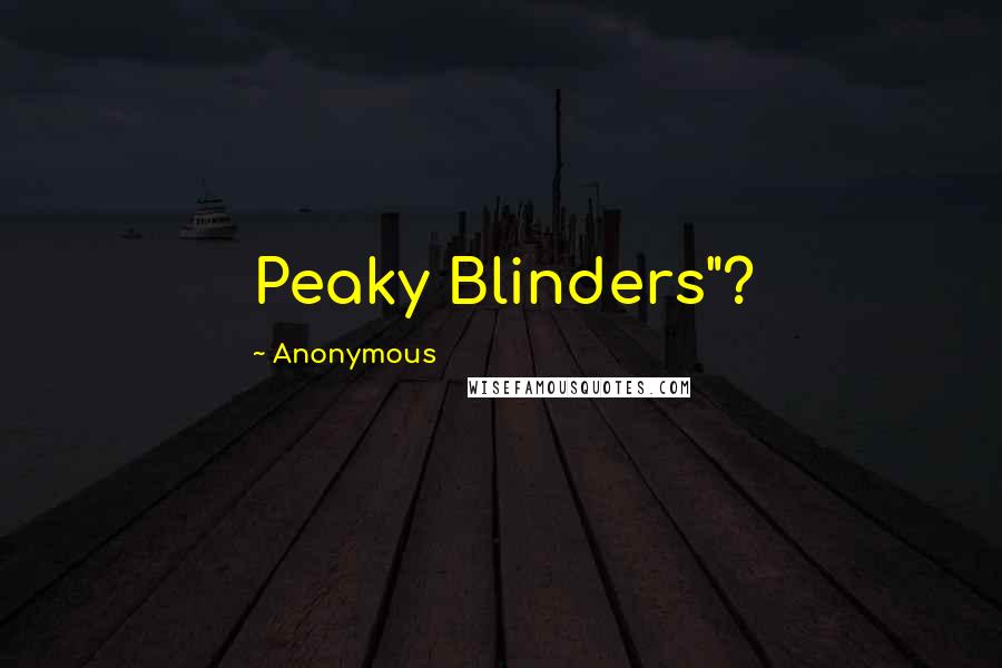 Anonymous Quotes: Peaky Blinders"?