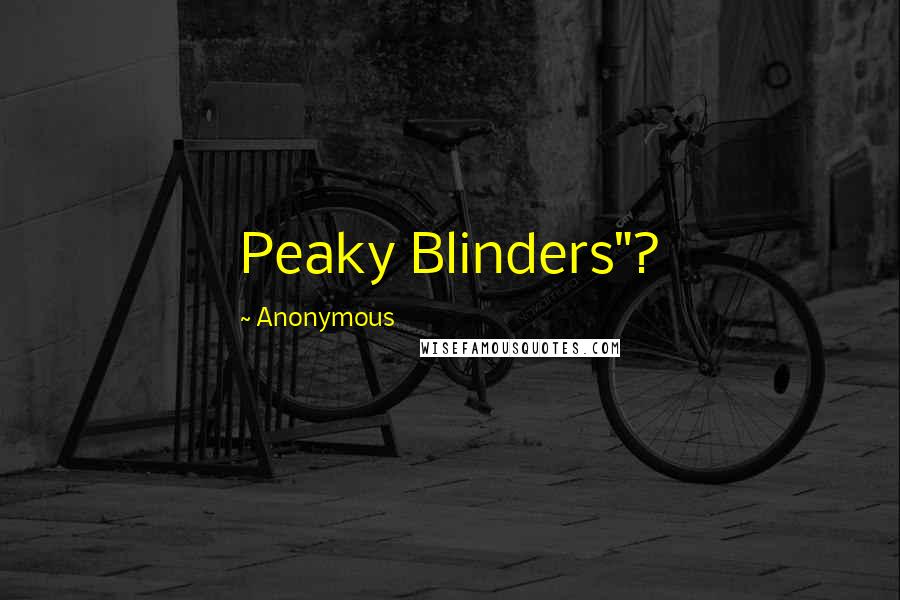 Anonymous Quotes: Peaky Blinders"?