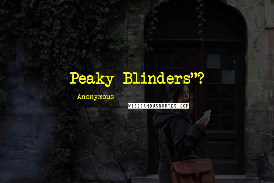 Anonymous Quotes: Peaky Blinders"?