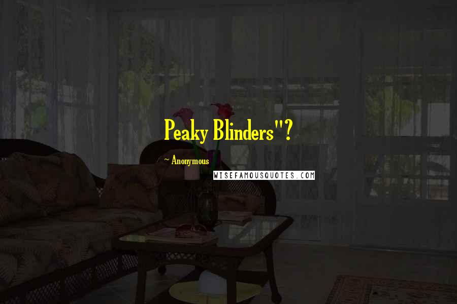 Anonymous Quotes: Peaky Blinders"?