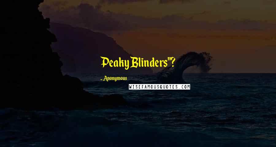 Anonymous Quotes: Peaky Blinders"?