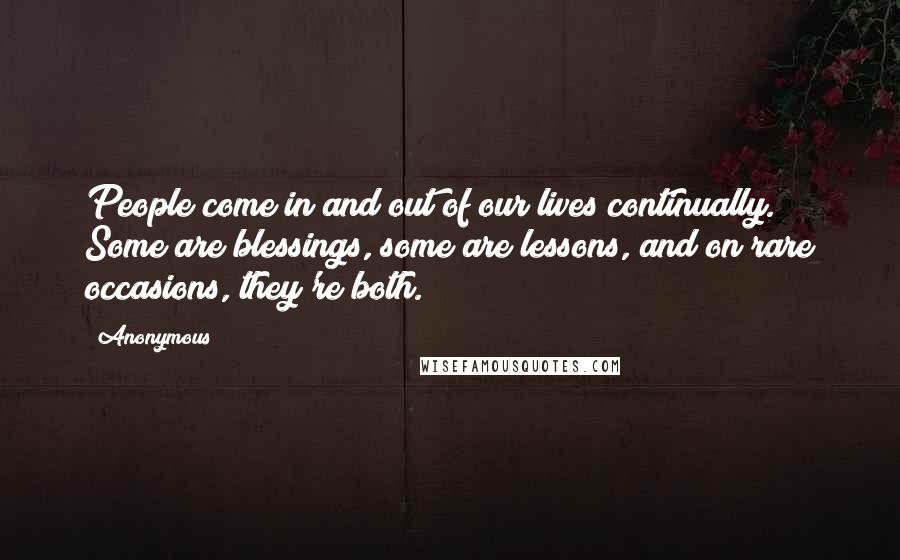 Anonymous Quotes: People come in and out of our lives continually. Some are blessings, some are lessons, and on rare occasions, they're both.