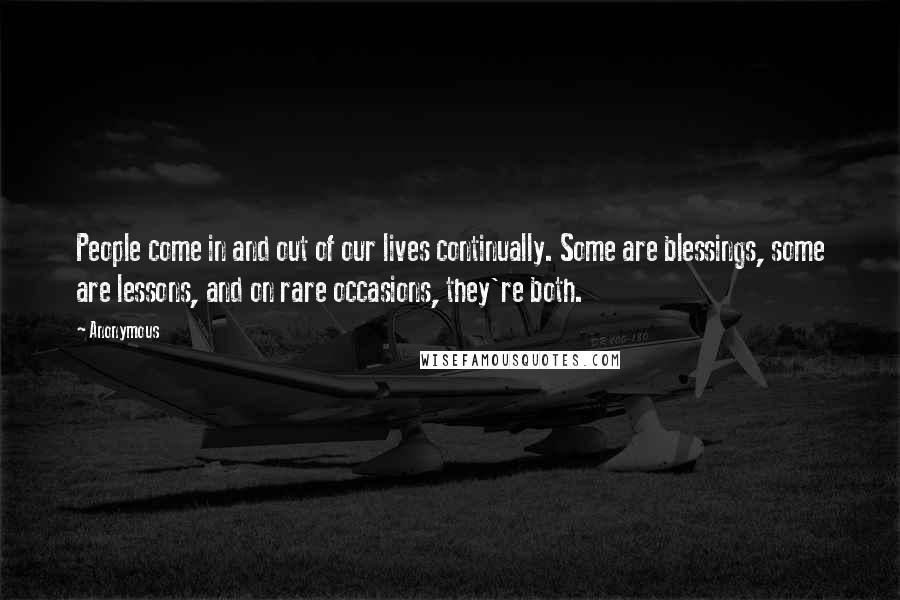 Anonymous Quotes: People come in and out of our lives continually. Some are blessings, some are lessons, and on rare occasions, they're both.