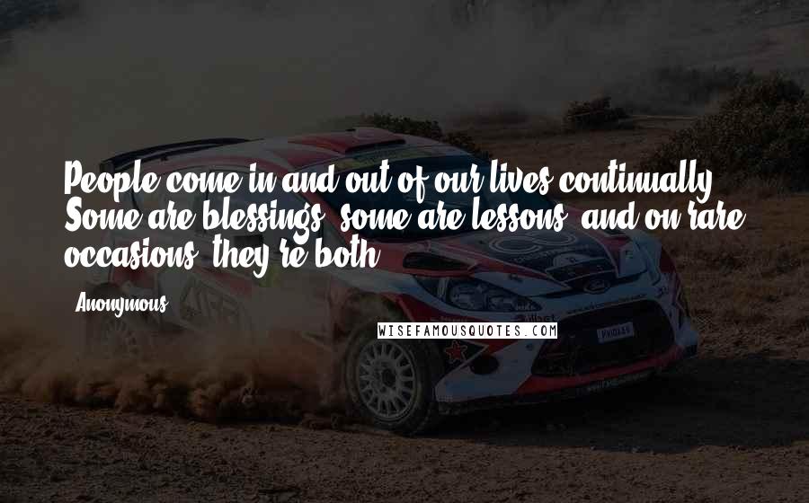 Anonymous Quotes: People come in and out of our lives continually. Some are blessings, some are lessons, and on rare occasions, they're both.