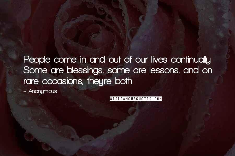 Anonymous Quotes: People come in and out of our lives continually. Some are blessings, some are lessons, and on rare occasions, they're both.