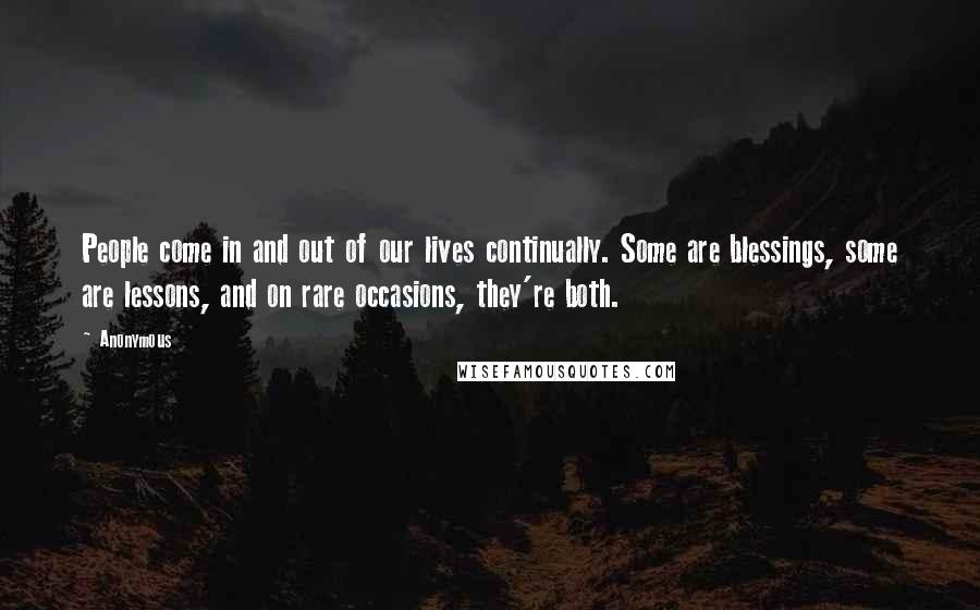 Anonymous Quotes: People come in and out of our lives continually. Some are blessings, some are lessons, and on rare occasions, they're both.