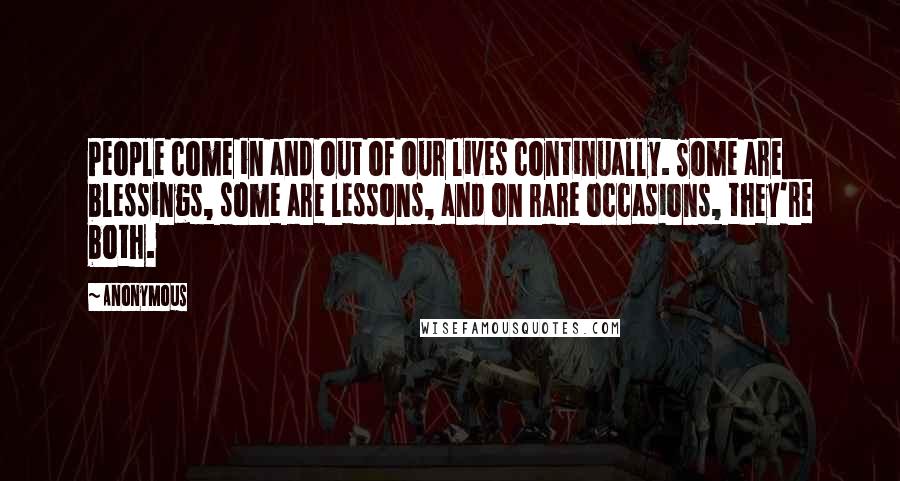 Anonymous Quotes: People come in and out of our lives continually. Some are blessings, some are lessons, and on rare occasions, they're both.