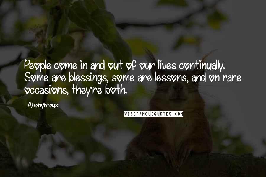 Anonymous Quotes: People come in and out of our lives continually. Some are blessings, some are lessons, and on rare occasions, they're both.