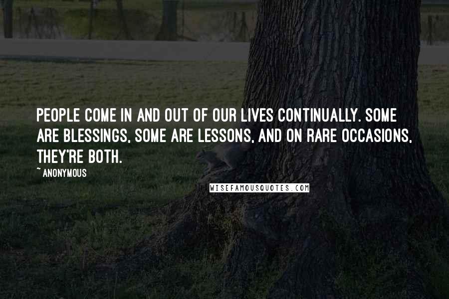 Anonymous Quotes: People come in and out of our lives continually. Some are blessings, some are lessons, and on rare occasions, they're both.