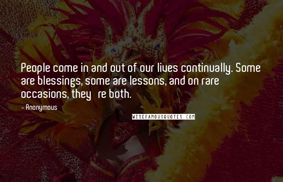 Anonymous Quotes: People come in and out of our lives continually. Some are blessings, some are lessons, and on rare occasions, they're both.