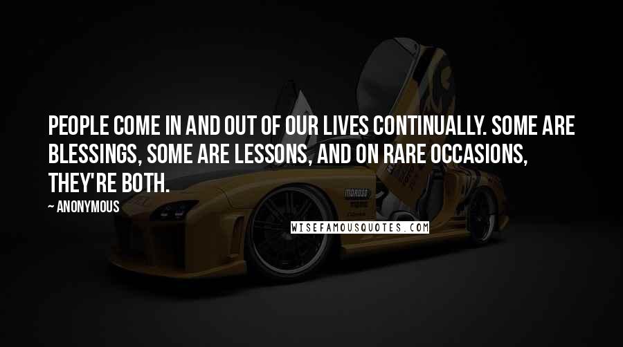 Anonymous Quotes: People come in and out of our lives continually. Some are blessings, some are lessons, and on rare occasions, they're both.