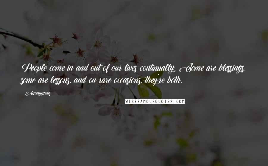 Anonymous Quotes: People come in and out of our lives continually. Some are blessings, some are lessons, and on rare occasions, they're both.