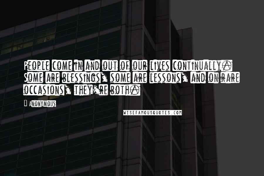 Anonymous Quotes: People come in and out of our lives continually. Some are blessings, some are lessons, and on rare occasions, they're both.