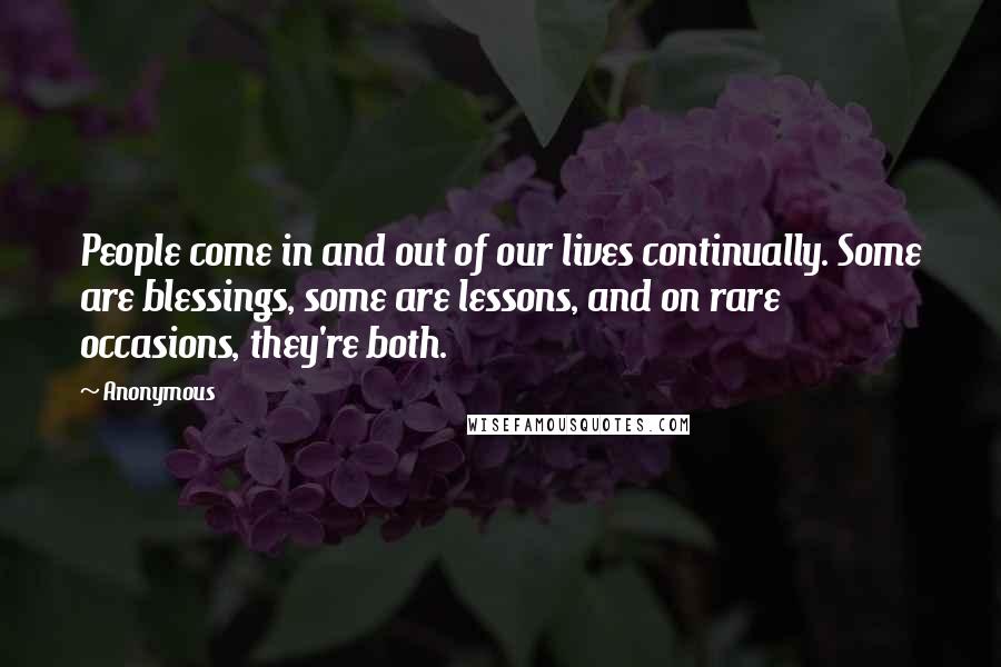 Anonymous Quotes: People come in and out of our lives continually. Some are blessings, some are lessons, and on rare occasions, they're both.