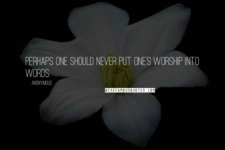 Anonymous Quotes: Perhaps one should never put one's worship into words.