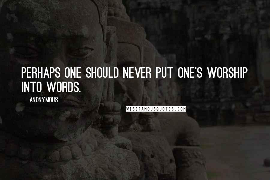 Anonymous Quotes: Perhaps one should never put one's worship into words.