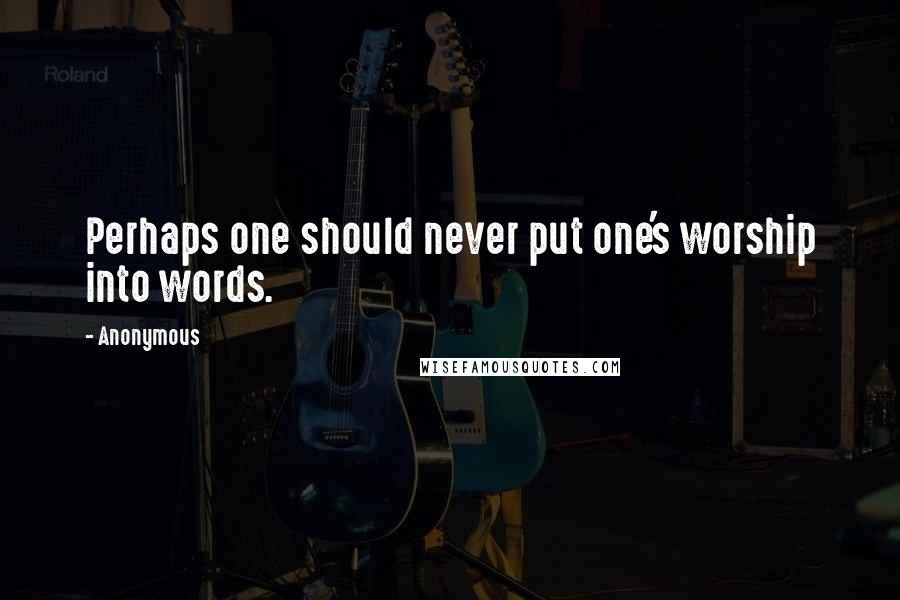 Anonymous Quotes: Perhaps one should never put one's worship into words.