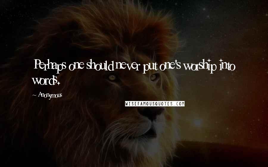 Anonymous Quotes: Perhaps one should never put one's worship into words.