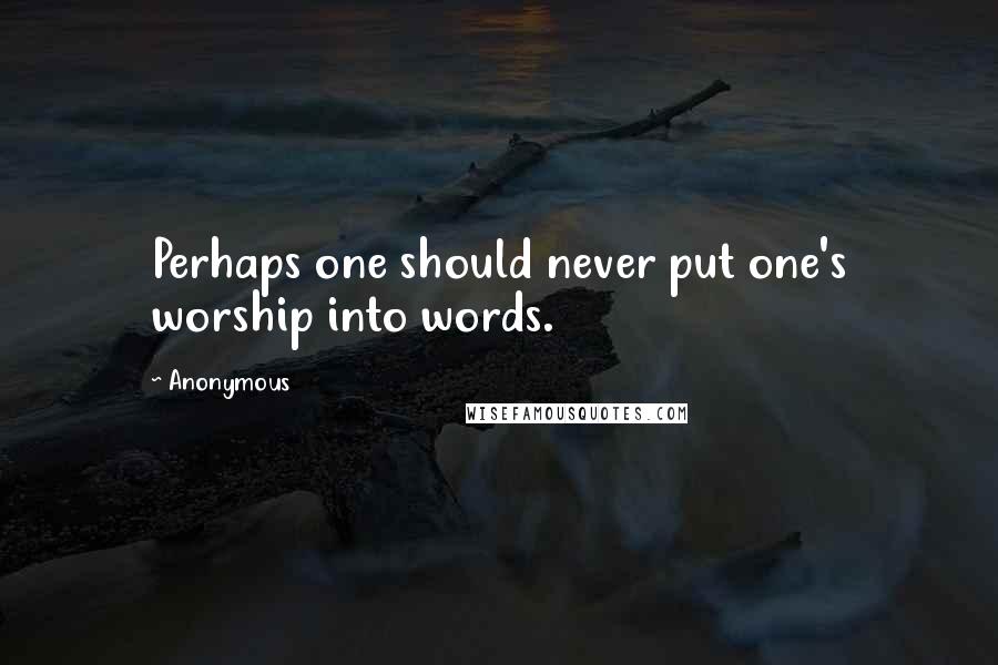 Anonymous Quotes: Perhaps one should never put one's worship into words.