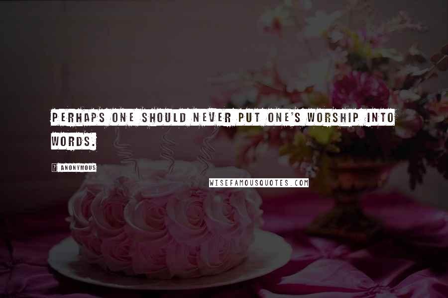 Anonymous Quotes: Perhaps one should never put one's worship into words.