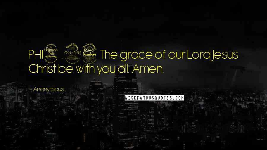 Anonymous Quotes: PHI4.23 The grace of our Lord Jesus Christ be with you all. Amen.