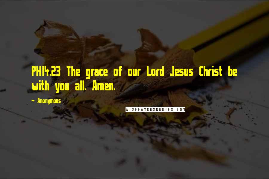 Anonymous Quotes: PHI4.23 The grace of our Lord Jesus Christ be with you all. Amen.