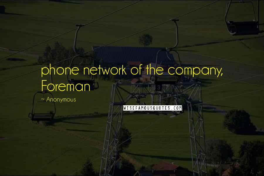 Anonymous Quotes: phone network of the company, Foreman