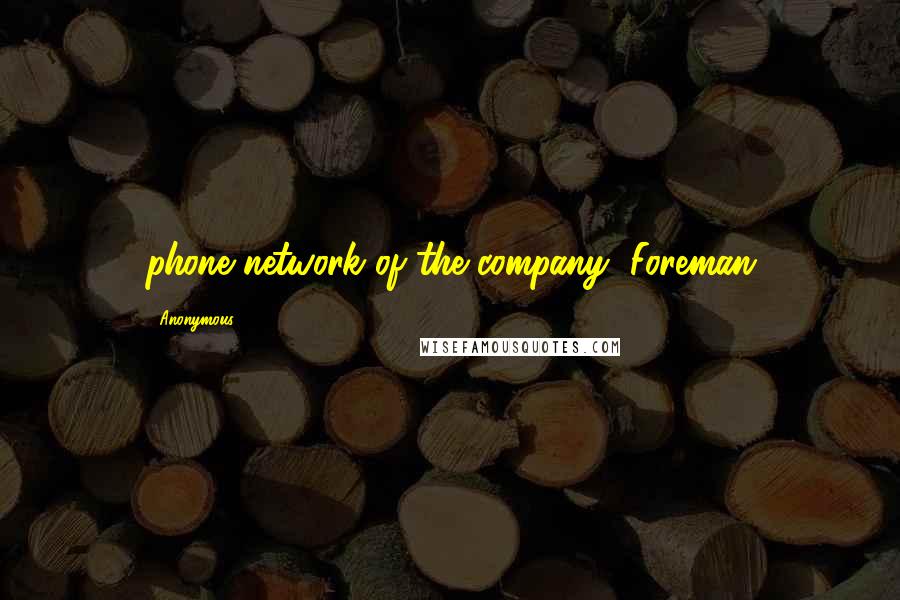 Anonymous Quotes: phone network of the company, Foreman