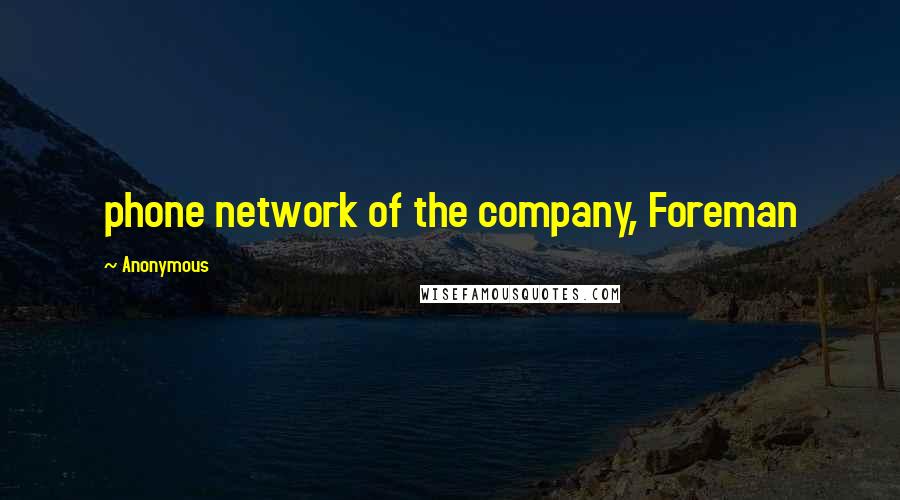 Anonymous Quotes: phone network of the company, Foreman