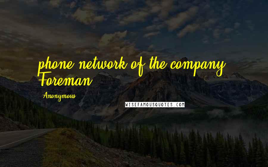 Anonymous Quotes: phone network of the company, Foreman