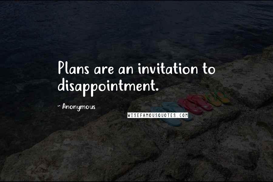 Anonymous Quotes: Plans are an invitation to disappointment.