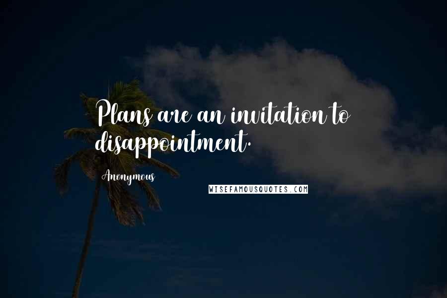 Anonymous Quotes: Plans are an invitation to disappointment.