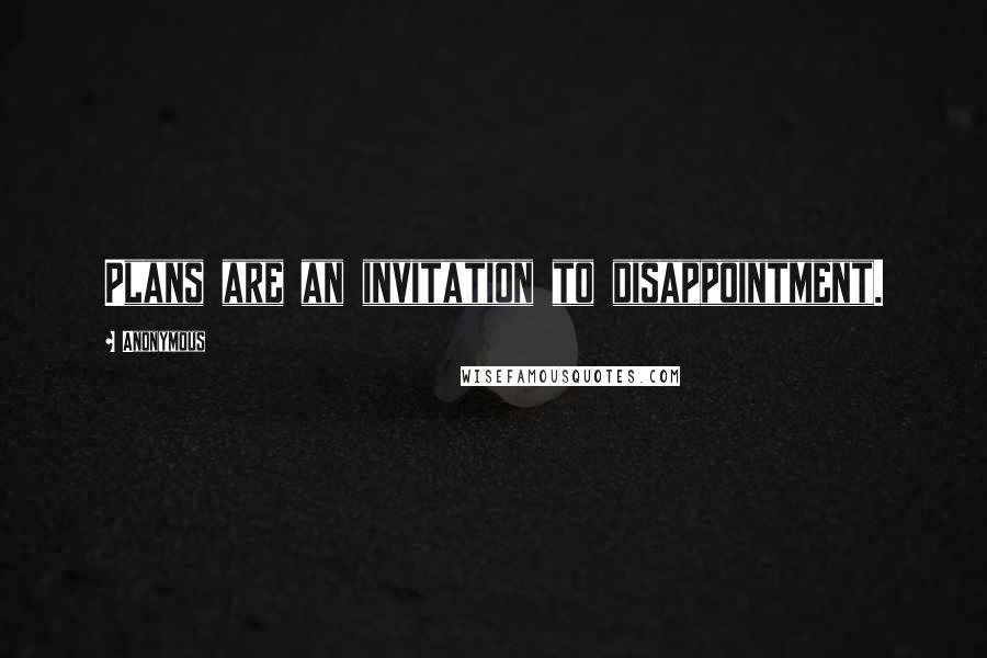 Anonymous Quotes: Plans are an invitation to disappointment.