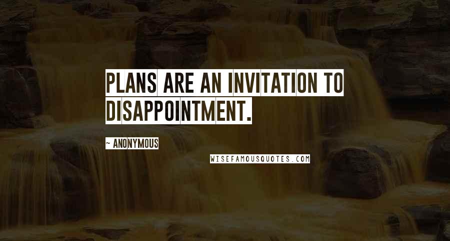 Anonymous Quotes: Plans are an invitation to disappointment.