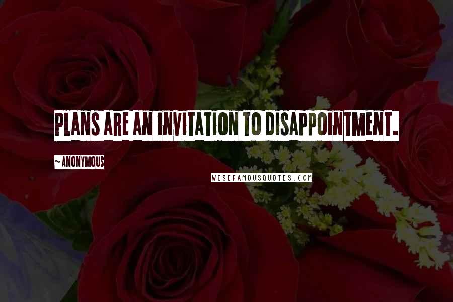 Anonymous Quotes: Plans are an invitation to disappointment.