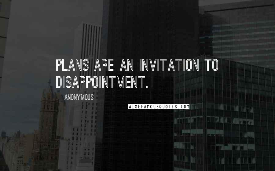 Anonymous Quotes: Plans are an invitation to disappointment.