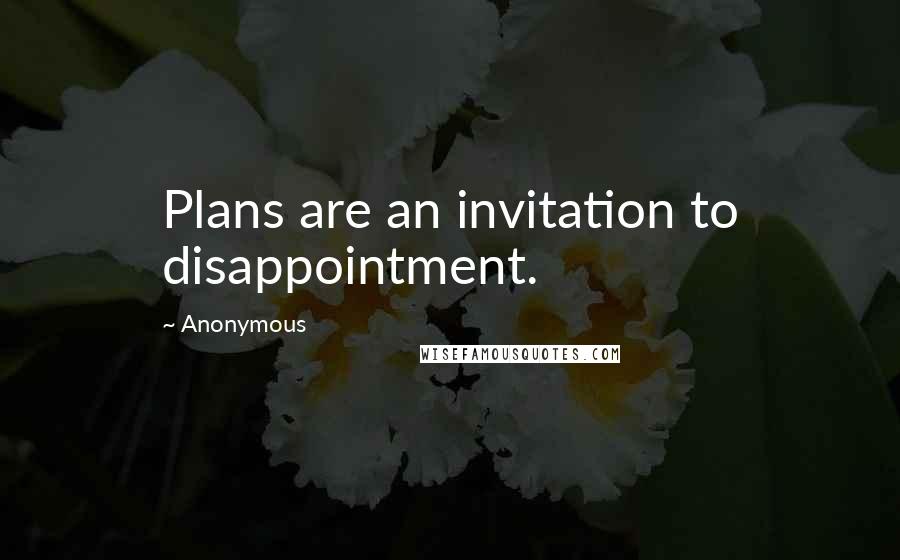 Anonymous Quotes: Plans are an invitation to disappointment.