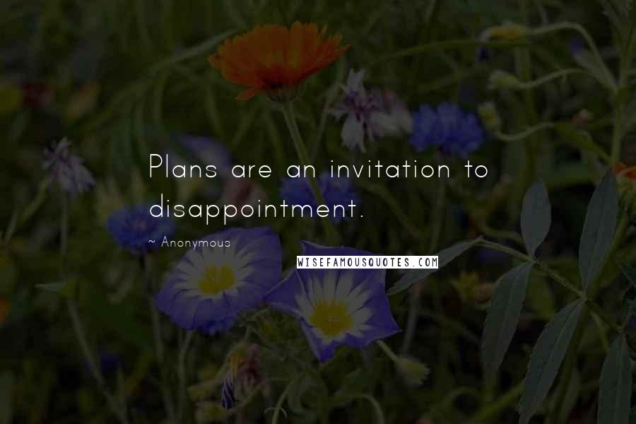 Anonymous Quotes: Plans are an invitation to disappointment.