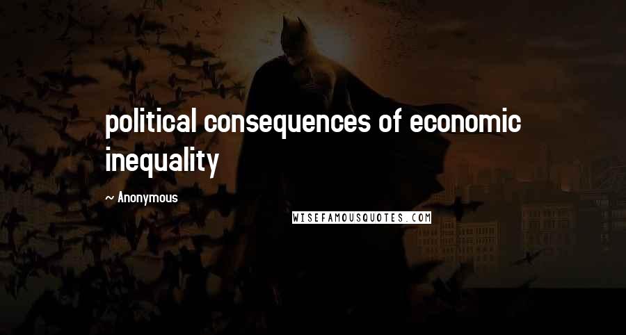 Anonymous Quotes: political consequences of economic inequality