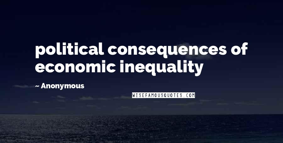 Anonymous Quotes: political consequences of economic inequality