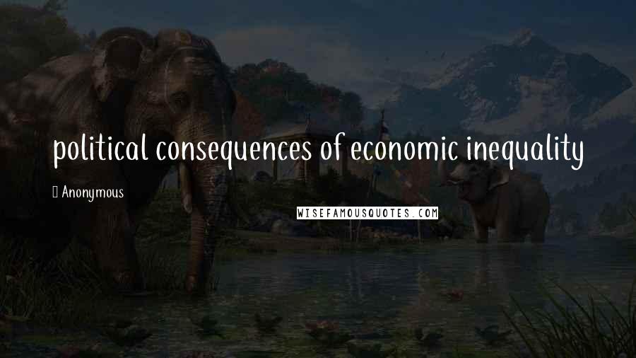 Anonymous Quotes: political consequences of economic inequality