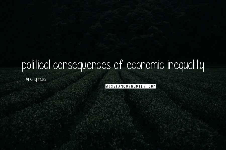 Anonymous Quotes: political consequences of economic inequality