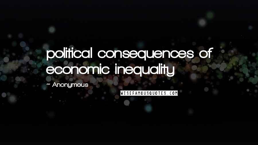 Anonymous Quotes: political consequences of economic inequality