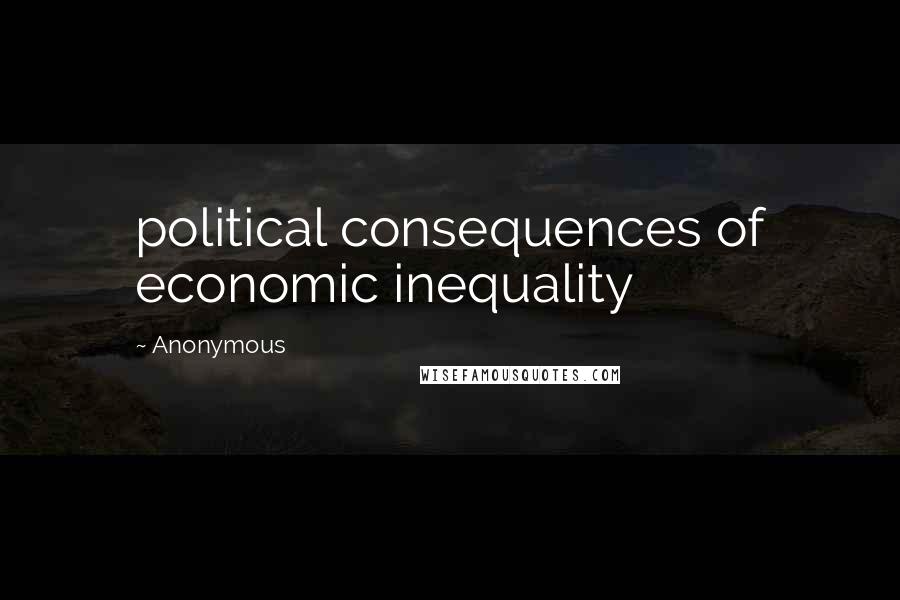 Anonymous Quotes: political consequences of economic inequality