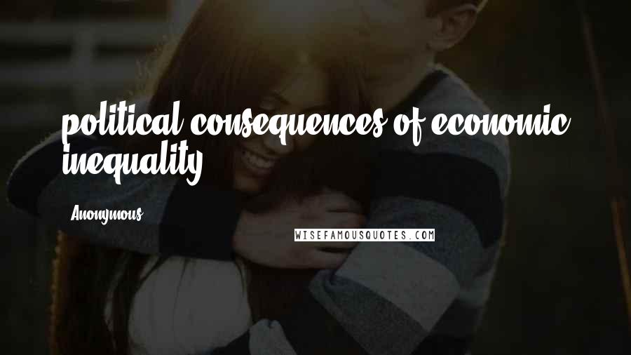 Anonymous Quotes: political consequences of economic inequality